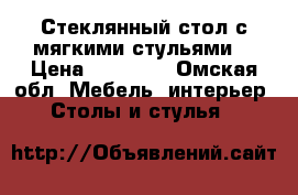 Стеклянный стол с мягкими стульями  › Цена ­ 14 000 - Омская обл. Мебель, интерьер » Столы и стулья   